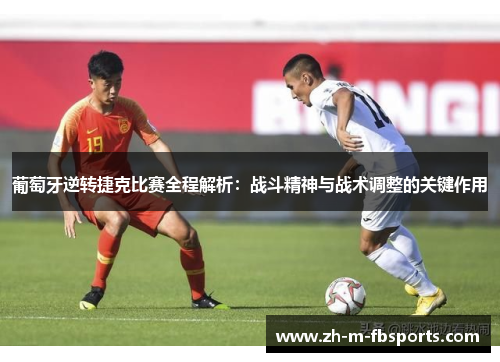 葡萄牙逆转捷克比赛全程解析:战斗精神与战术调整的关键作用 葡萄牙逆转捷克比赛全程解析:战斗精神与战术调整的关键作用