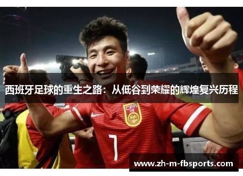西班牙足球的重生之路：从低谷到荣耀的辉煌复兴历程