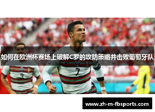 如何在欧洲杯赛场上破解C罗的攻防策略并击败葡萄牙队 如何在欧洲杯赛场上破解C罗的攻防策略并击败葡萄牙队
