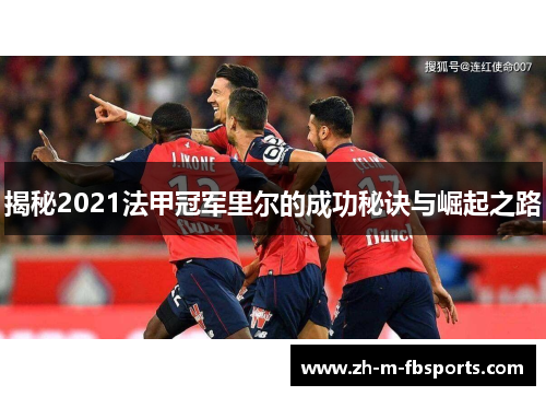 揭秘2021法甲冠军里尔的成功秘诀与崛起之路