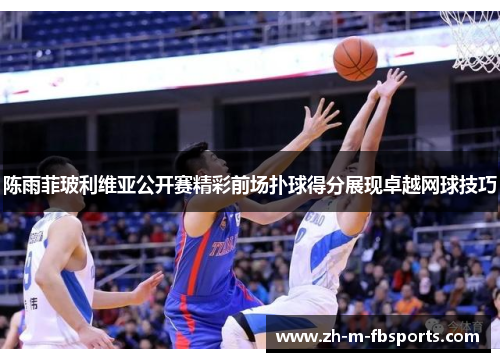 陈雨菲玻利维亚公开赛精彩前场扑球得分展现卓越网球技巧