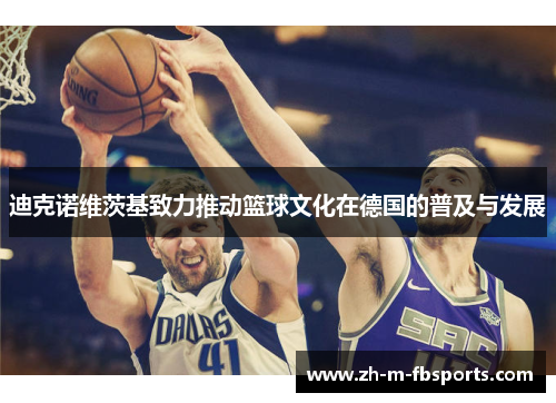 迪克诺维茨基致力推动篮球文化在德国的普及与发展 迪克诺维茨基致力推动篮球文化在德国的普及与发展