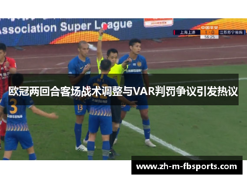 欧冠两回合客场战术调整与VAR判罚争议引发热议