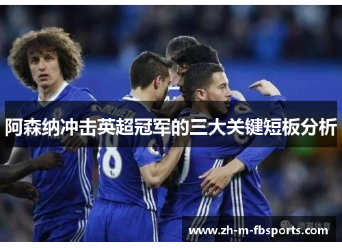 阿森纳冲击英超冠军的三大关键短板分析 阿森纳冲击英超冠军的三大关键短板分析