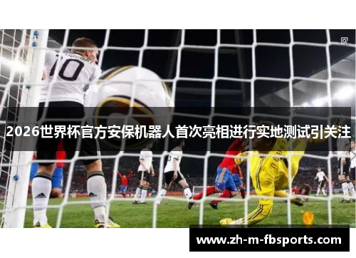 2026世界杯官方安保机器人首次亮相进行实地测试引关注