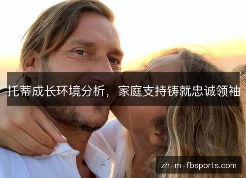 托蒂成长环境分析，家庭支持铸就忠诚领袖
